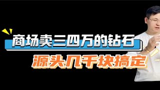 商场卖三四万的钻石源头几千块搞定