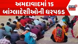 Ahmedabad Illegal Immigrants News | અમદાવાદમાં 15 બાંગ્લાદેશીઓની ધરપકડ |Bangladeshi Arrested |News18