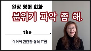 [영어회화] ﻿‘분위기 파악 좀 해.’ 영어로 말해봅니다.