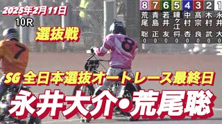 2025年2月11日【10R 選抜戦】【永井大介•荒尾聡】SG全日本選抜オートレース最終日オートレース