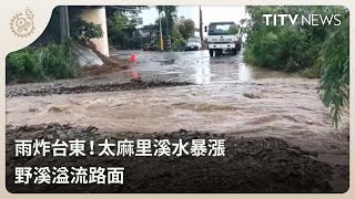 雨炸台東！太麻里溪水暴漲 野溪溢流路面｜每日熱點新聞｜原住民族電視台