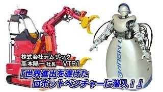 【テムザック（1）】世界進出を遂げたロボットベンチャーに潜入！