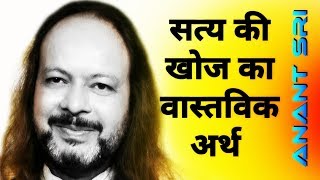 सत्य की खोज का वास्तविक अर्थ - Real meaning of seeking the truth - Anant Sri