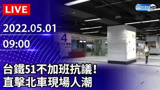 【LIVE直播】台鐵51不加班抗議！　直擊北車現場人潮｜2022.05.01 @ChinaTimes