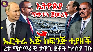 የኤርትራ ሚስጥራዊው የጦር ዝግጀት ተጋለጠ  አስራ ሁለቱ የጦር ጀቶች ከሩስያ ታዘዙቅጽበታዊው የኢትዮጵያ ምላሽ!