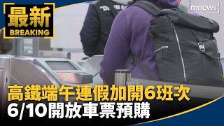 高鐵端午連假加開6班次　6/10開放車票預購｜#鏡新聞