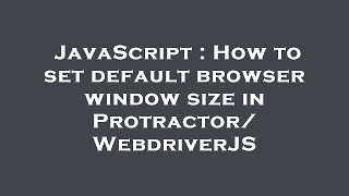 JavaScript : How to set default browser window size in Protractor/WebdriverJS
