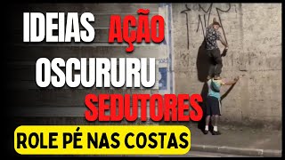 IDEAIS AÇÃO OSCURURU SEDUTORES pé nas costas no meio da avenida