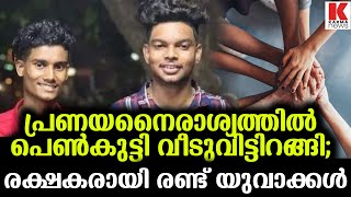 പ്രണയനൈരാശ്യം വീടുവിട്ടിറങ്ങിയ പെണ്‍കുട്ടിക്ക് രക്ഷകരായി രണ്ട് യുവാക്കൾ