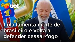 Lula lamenta morte de brasileiro pelo Hamas e volta a defender o cessar-fogo em Gaza e na Ucrânia