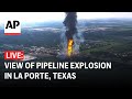 LIVE: View of pipeline explosion in La Porte, Texas