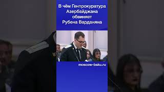 В чём Генпрокуратура Азербайджана обвиняет Рубена Варданяна