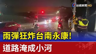 雨彈狂炸台南永康! 道路淹成小河