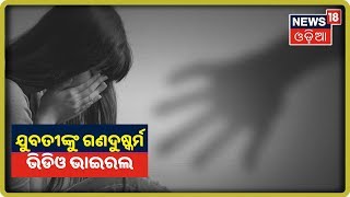 Kalahandiରେ ଯୁବତୀଙ୍କୁ ଗଣଦୁଷ୍କର୍ମ ଭିଡିଓ ଭାଇରଲ | News18 Odia | 23/09/2019