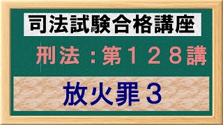 〔独学〕司法試験・予備試験合格講座　刑法（基本知識・論証パターン編）第１２８講：放火罪３、現住建造物等放火罪、焼損の意義