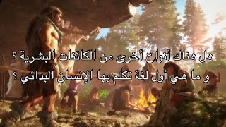 هل هناك أنواع أخرى من الكائنات البشرية ؟ و ما هي أول لغة تكلم بها الإنسان البدائي ؟