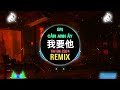 任夏 我要他 dj阿本版 em cần anh Ấy remix tiktok nhậm hạ hot tiktok douyin