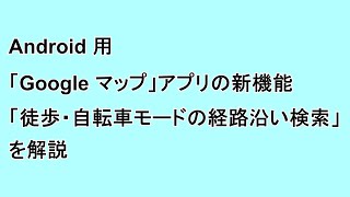 Android 用「Google マップ」アプリの新機能「徒歩・自転車モードでの経路沿い検索」を解説