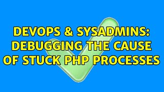 DevOps & SysAdmins: Debugging the Cause of Stuck PHP Processes