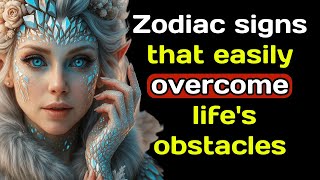 Zodiac signs that easily overcome life's obstacles.