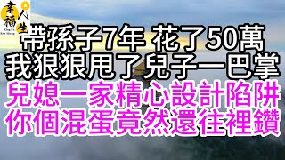 帶孫子7年，花了50萬，我狠狠甩了兒子一巴掌，兒媳一家精心設計陷阱，你個混蛋竟然還往裡鑽#幸福人生#為人處世#生活經驗#情感故事#中老年頻道