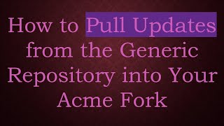 How to Pull Updates from the Generic Repository into Your Acme Fork