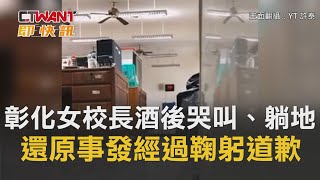 CTWANT 即時新聞》彰化女校長酒後哭叫、躺地！　「還原事發經過」鞠躬道歉