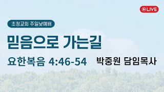 믿음으로 가는 길(요4:46-54) 박중원 목사 | 초청교회 주일 3부 예배 2025.02.02.