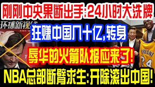 刚刚中央果断出手：24小时大洗牌！狂赚中国几十亿，转身疯狂辱华的火箭队报应来了！NBA总部断臂求生：小丑开除滚出中国！