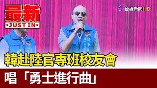 志在沙場！韓赴陸官專班校友會 唱「勇士進行曲」【最新快訊】