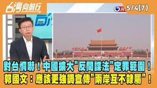 2023.05.04【台灣向前行 Part7】對台恫嚇！中國擴大\