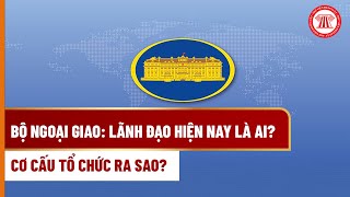 Bộ Ngoại giao: Lãnh đạo hiện nay là ai? Cơ cấu tổ chức ra sao? | THƯ VIỆN PHÁP LUẬT