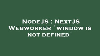 NodeJS : NextJS Webworker `window is not defined`