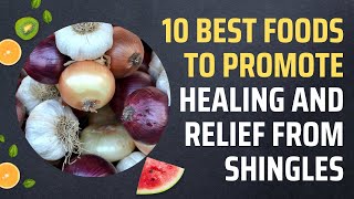 10 Best Foods to Promote Healing and Relief from Shingles