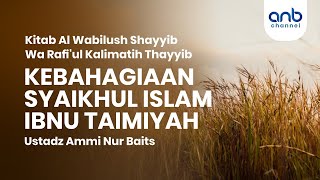 Kebahagiaan Syaikhul Islam Ibnu Taimiyah | Ustadz Ammi Nur Baits, S.T., BA