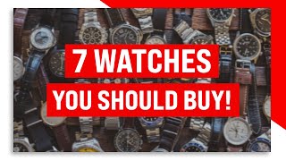 7 Watches You SHOULD Buy!