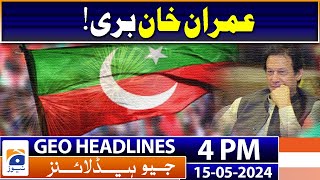 Geo Headlines  at Today 4 PM | Imran Khan - Good News for PTI | 15th May 2024