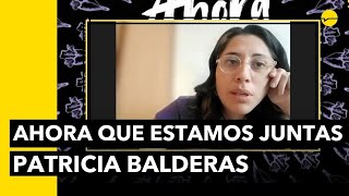 AHORA QUE ESTAMOS JUNTAS | Entrevista con la dorectora Patricia Balderas