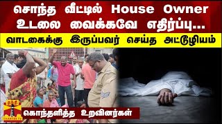 சொந்த வீட்டில் House Owner உடலை வைக்கவே எதிர்ப்பு...  வாடகைக்கு இருப்பவர் செய்த அட்டூழியம்