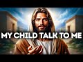 GOD SAYS: MY CHILD TALK TO ME | God Message Today |Gods Message Now |God's Message Now Today