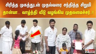 சிரித்த முகத்துடன் முதல்வரை சந்தித்த சிறுமி தான்யா... வாழ்த்தி வீடு வழங்கிய முதலமைச்சர்..!!