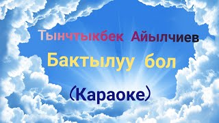 Тынчтыкбек Айылчиев-Бактылуу бол (Караоке)