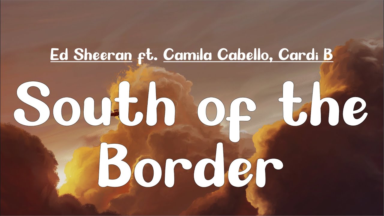 Ed Sheeran - South Of The Border (Lyrics) Ft. Camila Cabello & Cardi B ...