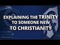 How Can I Explain the Trinity to Someone Unfamiliar with Christianity?
