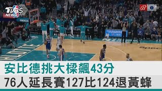 【圖文故事】安比德挑大樑飆43分 76人延長賽127比124退黃蜂｜TVBS新聞