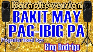 BAKIT MAY PAG IBIG PA---- Popularized by: BING RODRIGO  /KARAOKE VERSION