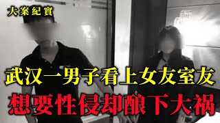 2015年，武漢一男子看上女友室友，想與其發生關系，卻釀下大禍，大案紀實