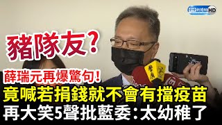 薛瑞元再爆驚句！竟喊若捐錢就不會有擋疫苗　再大笑5聲批藍委：太幼稚了 @ChinaTimes