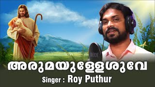 അരുമയുള്ളേശുവേ  / Arumayulleshuve ...Singer : Roy Puthur