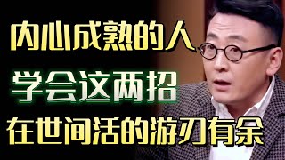 不再怕是！不再担忧！内心成熟的人学会这招，在世间活的游刃有余#圆桌派 #许子东 #马家辉 #梁文道 #锵锵行天下 #马未都 #窦文涛#财运#运势#爱情